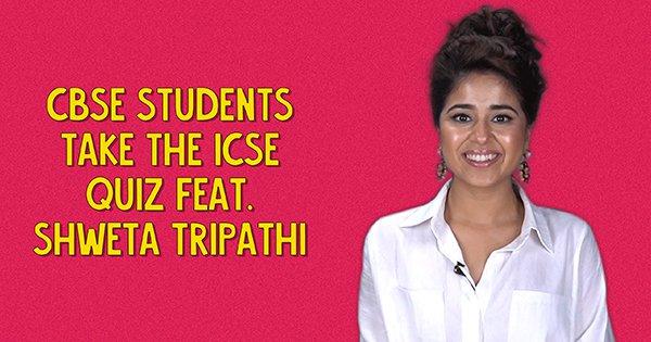 CBSE Students Take The ICSE Quiz- Feat. Shweta Tripathi