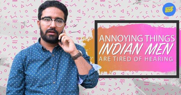Annoying Things Indian Men Are Tired Of Hearing