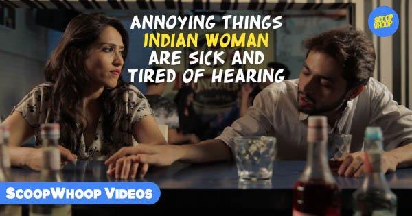 Annoying Things Indian Women Are Sick And Tired Of Hearing